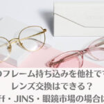メガネのフレーム持ち込みを他社でする場合レンズ交換はできる？Zoff・JINS・眼鏡市場の場合は？のアイキャッチ画像